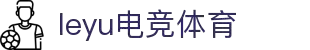 乐鱼电竞 -畅游电竞世界,乐享每一刻